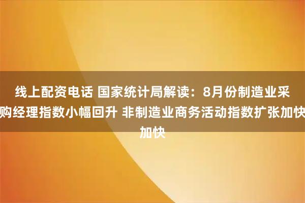 线上配资电话 国家统计局解读：8月份制造业采购经理指数小幅回升 非制造业商务活动指数扩张加快