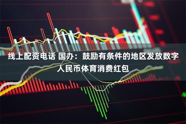 线上配资电话 国办：鼓励有条件的地区发放数字人民币体育消费红包