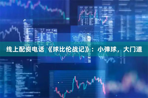 线上配资电话 《球比伦战记》：小弹球，大门道