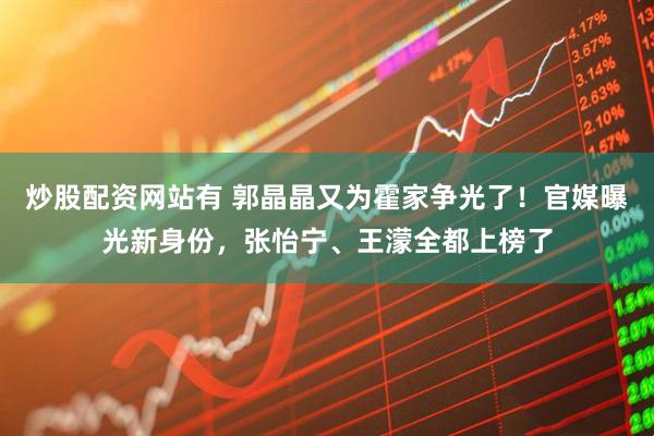 炒股配资网站有 郭晶晶又为霍家争光了！官媒曝光新身份，张怡宁、王濛全都上榜了
