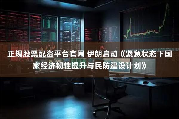 正规股票配资平台官网 伊朗启动《紧急状态下国家经济韧性提升与民防建设计划》