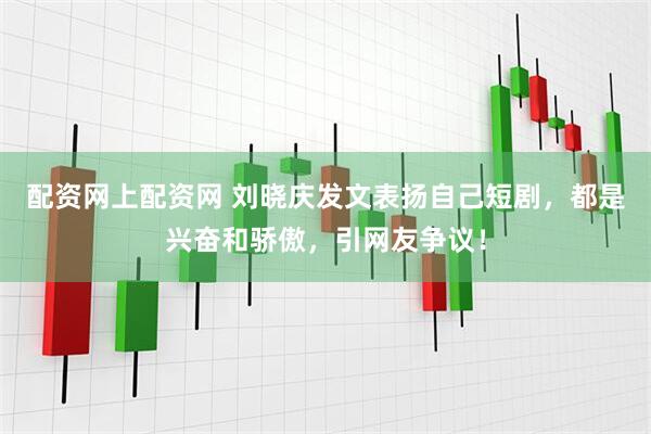 配资网上配资网 刘晓庆发文表扬自己短剧，都是兴奋和骄傲，引网友争议！