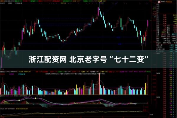 浙江配资网 北京老字号“七十二变”