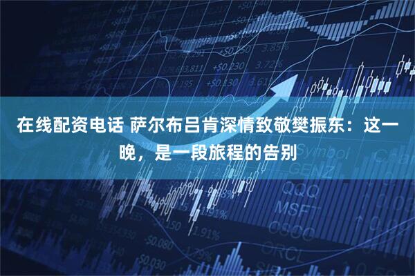 在线配资电话 萨尔布吕肯深情致敬樊振东：这一晚，是一段旅程的告别