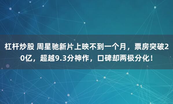 杠杆炒股 周星驰新片上映不到一个月，票房突破20亿，超越9.3分神作，口碑却两极分化！