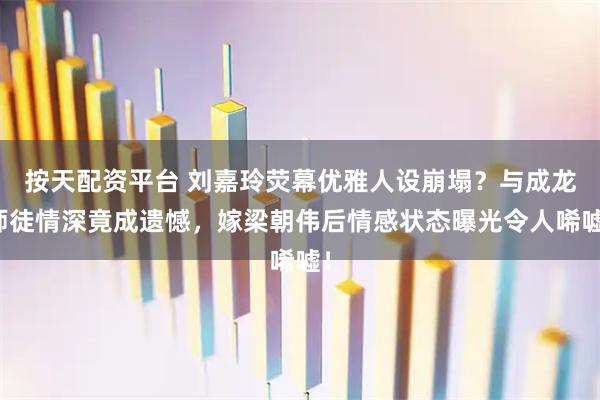 按天配资平台 刘嘉玲荧幕优雅人设崩塌？与成龙师徒情深竟成遗憾，嫁梁朝伟后情感状态曝光令人唏嘘！